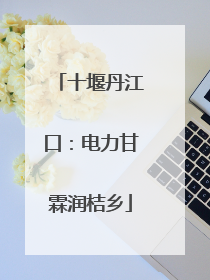 十堰丹江口：电力甘霖润桔乡