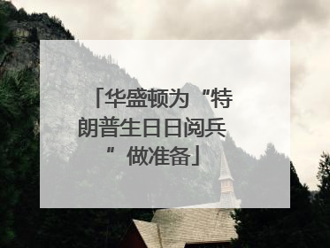 华盛顿为“特朗普生日日阅兵”做准备
