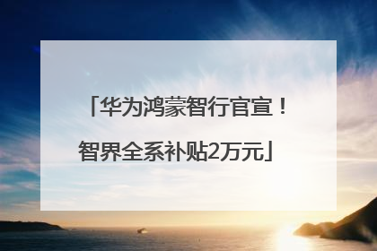 华为鸿蒙智行官宣！智界全系补贴2万元
