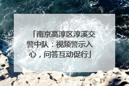 南京高淳区淳溪交警中队：视频警示入心，问答互动促行
