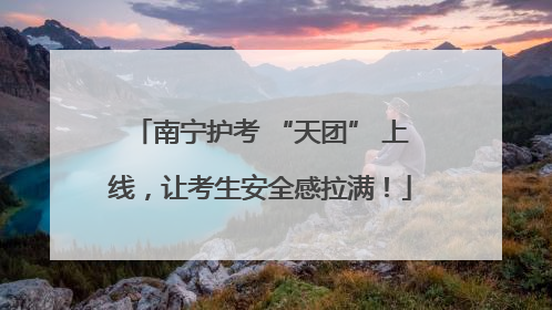 南宁护考 “天团” 上线，让考生安全感拉满！