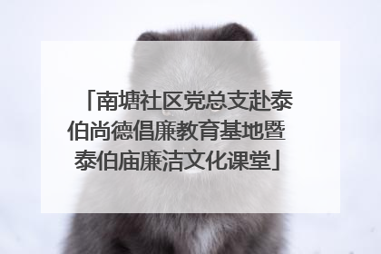南塘社区党总支赴泰伯尚德倡廉教育基地暨泰伯庙廉洁文化课堂