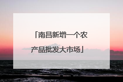 南昌新增一个农产品批发大市场