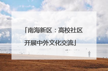 南海新区：高校社区开展中外文化交流