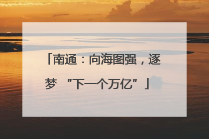 南通：向海图强，逐梦 “下一个万亿”
