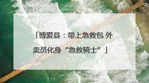 博爱县：带上急救包 外卖员化身“急救骑士”