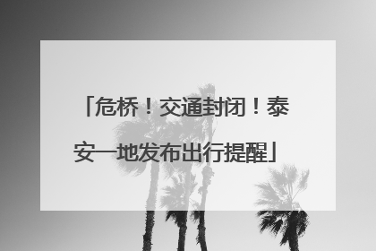 危桥！交通封闭！泰安一地发布出行提醒