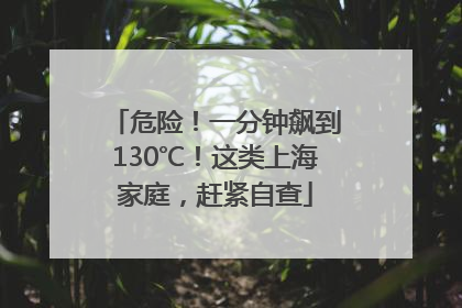 危险！一分钟飙到130℃！这类上海家庭，赶紧自查