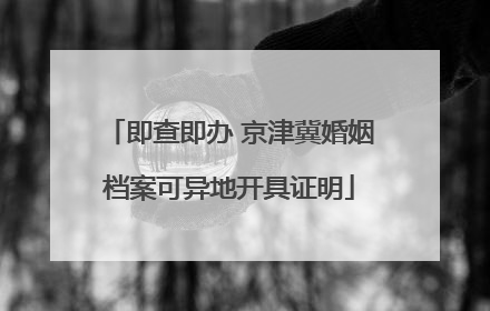 即查即办 京津冀婚姻档案可异地开具证明