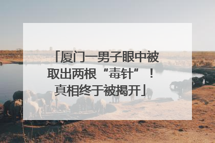 厦门一男子眼中被取出两根“毒针”！真相终于被揭开