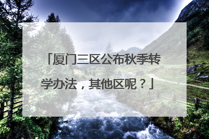 厦门三区公布秋季转学办法，其他区呢？