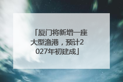 厦门将新增一座大型渔港，预计2027年初建成