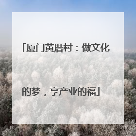 厦门黄厝村：做文化的梦，享产业的福