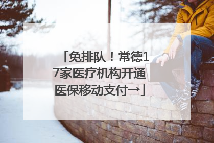 免排队！常德17家医疗机构开通医保移动支付→