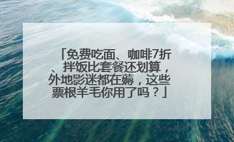 免费吃面、咖啡7折、拌饭比套餐还划算，外地影迷都在薅，这些票根羊毛你用了吗？
