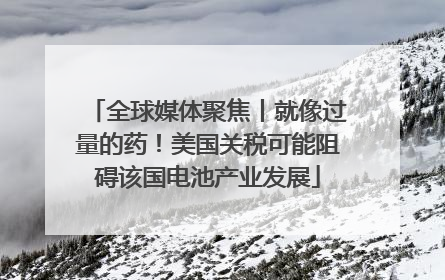 全球媒体聚焦丨就像过量的药！美国关税可能阻碍该国电池产业发展
