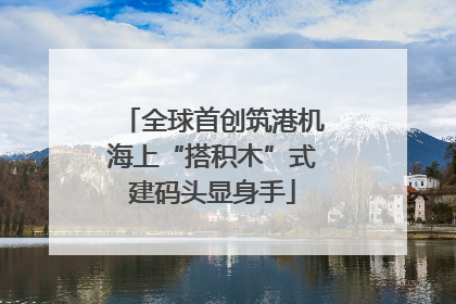 全球首创筑港机海上“搭积木”式建码头显身手