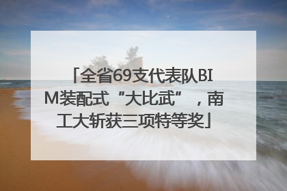 全省69支代表队BIM装配式“大比武”，南工大斩获三项特等奖