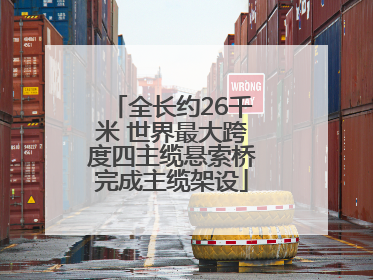 全长约26千米 世界最大跨度四主缆悬索桥完成主缆架设