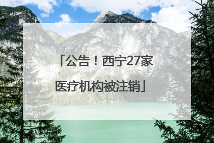 公告！西宁27家医疗机构被注销