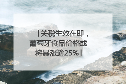 关税生效在即，葡萄牙食品价格或将暴涨逾25%