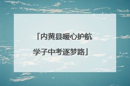 内黄县暖心护航学子中考逐梦路
