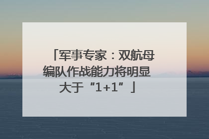 军事专家：双航母编队作战能力将明显大于“1+1”