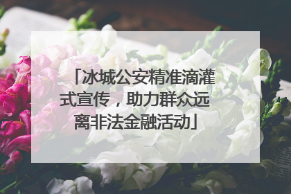 冰城公安精准滴灌式宣传，助力群众远离非法金融活动