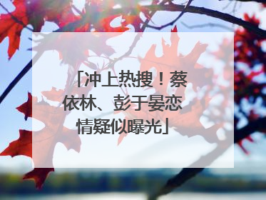 冲上热搜！蔡依林、彭于晏恋情疑似曝光