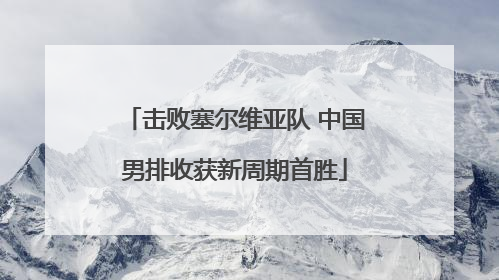 击败塞尔维亚队 中国男排收获新周期首胜