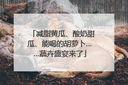 减脂黄瓜、酸奶甜瓜、能喝的胡萝卜……蔬卉盛宴来了
