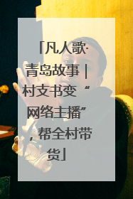 凡人歌·青岛故事｜村支书变“网络主播”，帮全村带货
