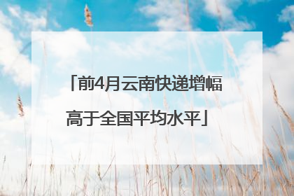前4月云南快递增幅高于全国平均水平