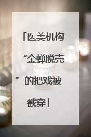 医美机构“金蝉脱壳”的把戏被戳穿
