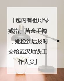 包内有祖母绿戒指、黄金手镯，她捡到后及时交给武汉地铁工作人员