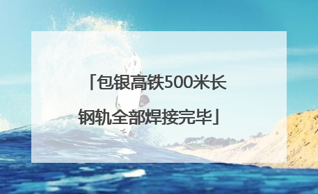 包银高铁500米长钢轨全部焊接完毕