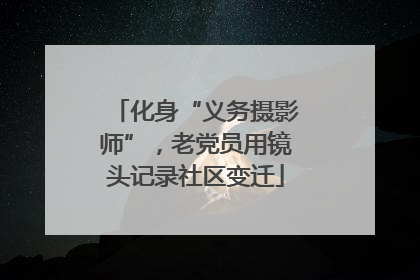 化身“义务摄影师”，老党员用镜头记录社区变迁