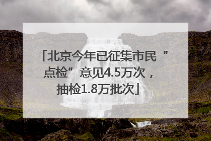 北京今年已征集市民“点检”意见4.5万次，抽检1.8万批次