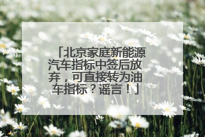 北京家庭新能源汽车指标中签后放弃，可直接转为油车指标？谣言！