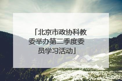 北京市政协科教委举办第二季度委员学习活动