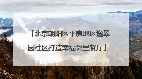 北京朝阳区平房地区逸翠园社区打造幸福邻里餐厅
