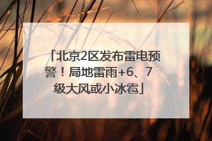 北京2区发布雷电预警！局地雷雨+6、7级大风或小冰雹