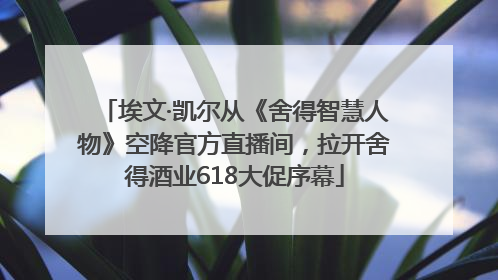 埃文·凯尔从《舍得智慧人物》空降官方直播间，拉开舍得酒业618大促序幕