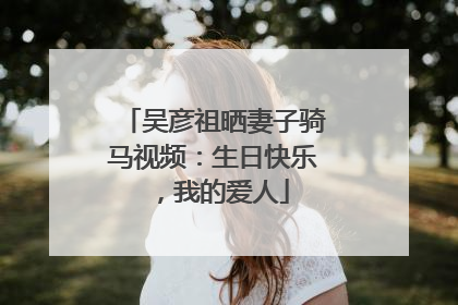 吴彦祖晒妻子骑马视频：生日快乐，我的爱人