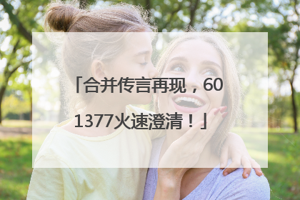 合并传言再现，601377火速澄清！