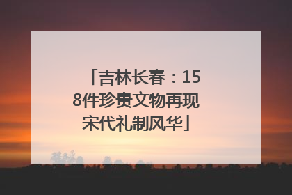吉林长春：158件珍贵文物再现宋代礼制风华