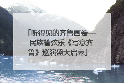 听得见的齐鲁画卷——民族管弦乐《写意齐鲁》巡演盛大启幕