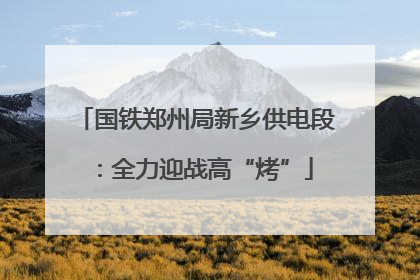 国铁郑州局新乡供电段：全力迎战高“烤”