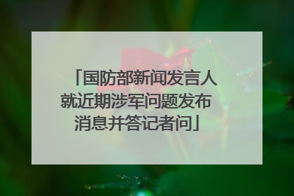 国防部新闻发言人就近期涉军问题发布消息并答记者问