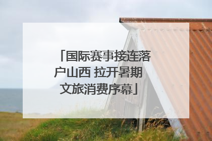国际赛事接连落户山西 拉开暑期文旅消费序幕